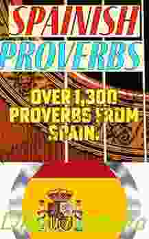 Spanish Proverbs: 1 300+ Spanish Proverbs Quotes Adages And Other Wise Sayings Used In Span (Proverbs Of The World)
