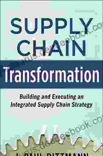 Supply Chain Transformation: Building And Executing An Integrated Supply Chain Strategy