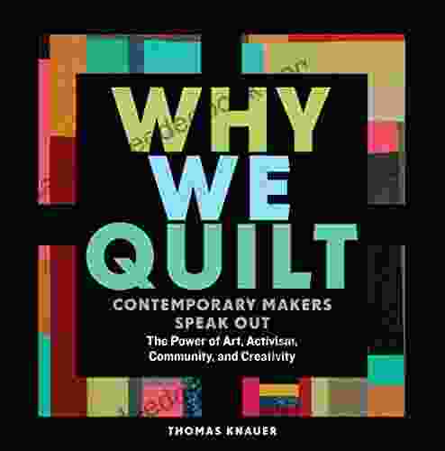 Why We Quilt: Contemporary Makers Speak Out About The Power Of Art Activism Community And Creativity