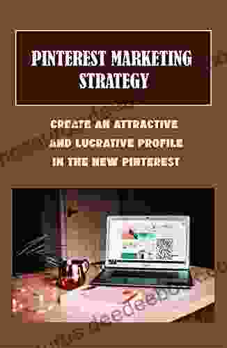 Pinterest Marketing Strategy: Create An Attractive And Lucrative Profile In The New Pinterest: How To Grow Traffic On Pinterest