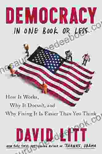 Democracy In One Or Less: How It Works Why It Doesn T And Why Fixing It Is Easier Than You Think