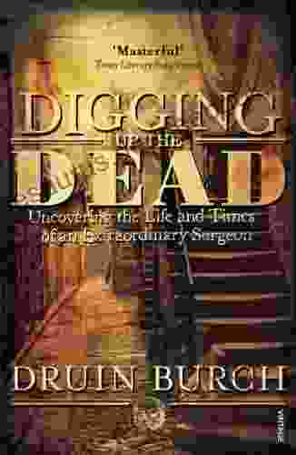 Digging Up The Dead: Uncovering The Life And Times Of An Extraordinary Surgeon
