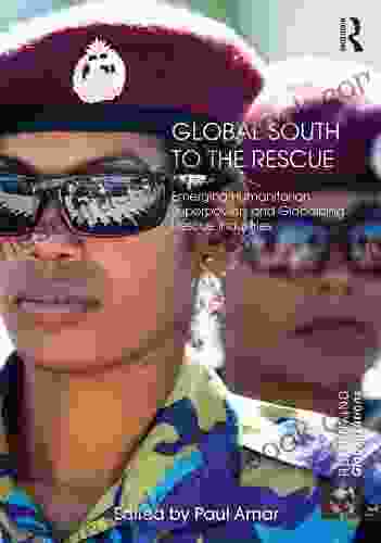 Global South To The Rescue: Emerging Humanitarian Superpowers And Globalizing Rescue Industries (Rethinking Globalizations 1)