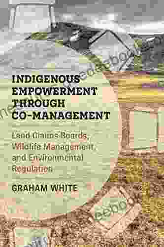 Indigenous Empowerment Through Co Management: Land Claims Boards Wildlife Management And Environmental Regulation