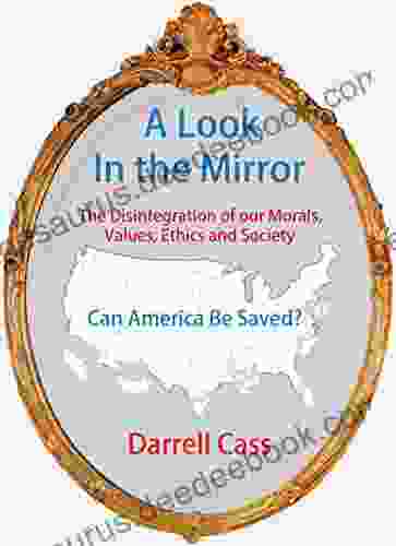 A Look In The Mirror:: The Disintegration Of Our Morals Values Ethics And Society Can America Be Saved?
