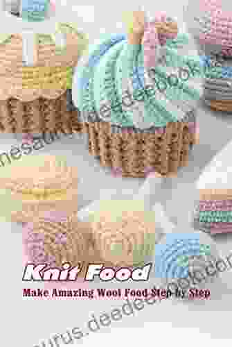 Knit Food: Make Amazing Wool Food Step By Step