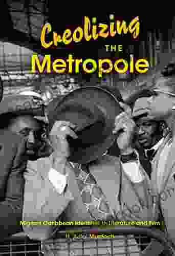 Creolizing The Metropole: Migrant Caribbean Identities In Literature And Film