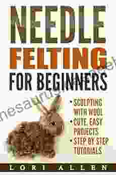 Needle Felting For Beginners: Sculpting With Wool Cute Easy Projects With Step By Step Tutorials