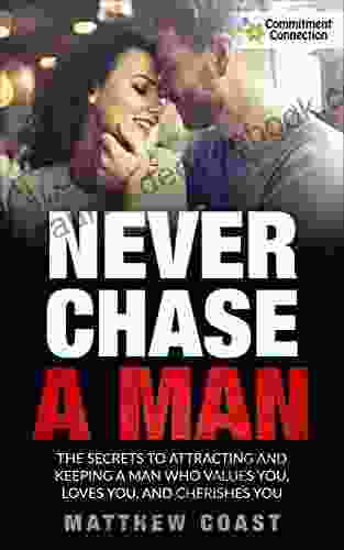 Never Chase A Man: The Secrets To Attracting And Keeping A Man Who Values You Loves You And Cherishes You (Dating And Relationship Advice For Women 2)