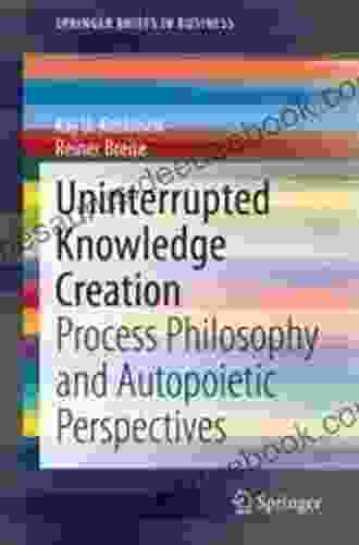 Uninterrupted Knowledge Creation: Process Philosophy And Autopoietic Perspectives (SpringerBriefs In Business)
