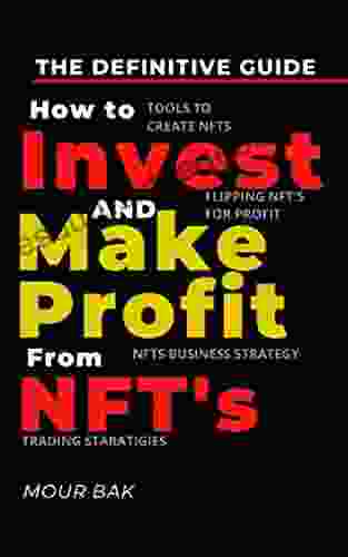 How To Invest And Make Profit From Nfts The Definitive Guide: Step By Step Guide For Beginners To Easily Learn And Making Money With Non Fungible Tokens How To Successfully Create Trade NFTs