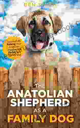 The Anatolian Shepherd As A Family Dog: Successfully Raising Your Anatolian Shepherd To Thrive As A Family Dog