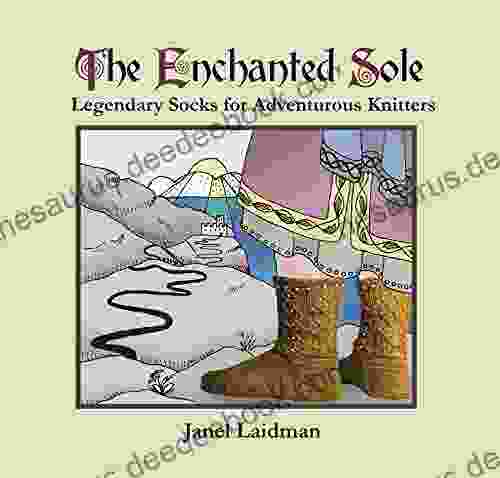 The Enchanted Sole: Legendary Socks For Adventurous Knitters
