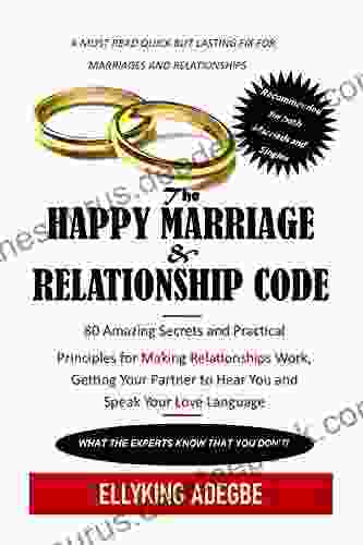 The Happy Long Lasting Marriage And Relationship Code: 80 Amazing Secrets And Practical Principles For Happy Relationships Getting Your Spouse To Hear You And Speak Your Love Language