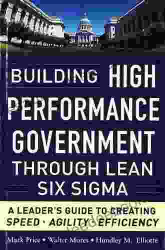Building High Performance Government Through Lean Six Sigma: A Leader S Guide To Creating Speed Agility And Efficiency