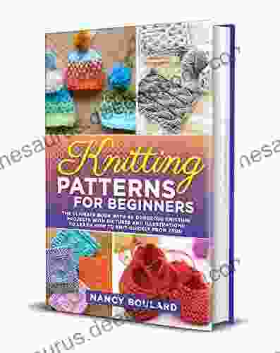 Knitting Patterns For Beginners: The Ultimate With 40 Gorgeous Knitting Projects With Pictures And Illustrations To Learn How To Knit Quickly From Zero