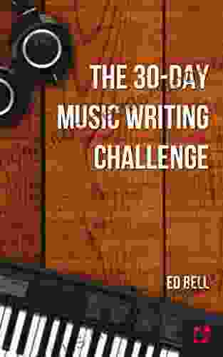 The 30 Day Music Writing Challenge: Transform Your Songwriting Composition Skills In Only 30 Days (The Song Foundry 30 Day Challenges 3)