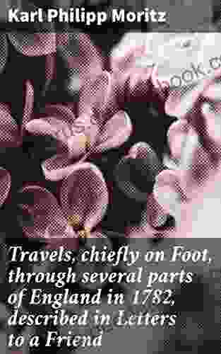 Travels Chiefly On Foot Through Several Parts Of England In 1782 Described In Letters To A Friend