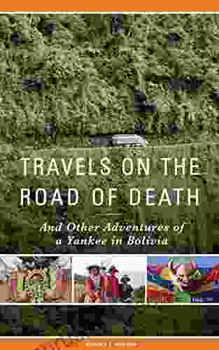 Travels On The Road Of Death And Other Adventures Of A Yankee In Bolivia