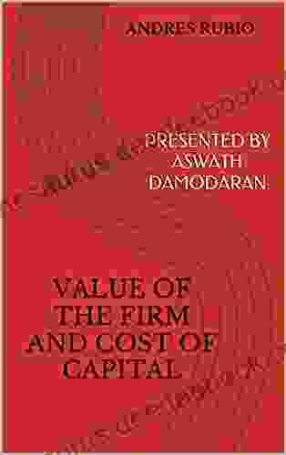 VALUE OF THE FIRM AND COST OF CAPITAL: PRESENTED BY ASWATH DAMODARAN