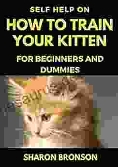 Self Help Guide On How To Train Your Kitten: For Beginners And Dummies