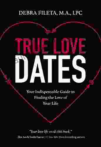 True Love Dates: Your Indispensable Guide To Finding The Love Of Your Life